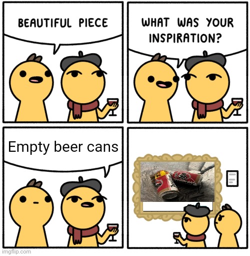 Empty beer cans | Empty beer cans | image tagged in beautiful piece,memes | made w/ Imgflip meme maker