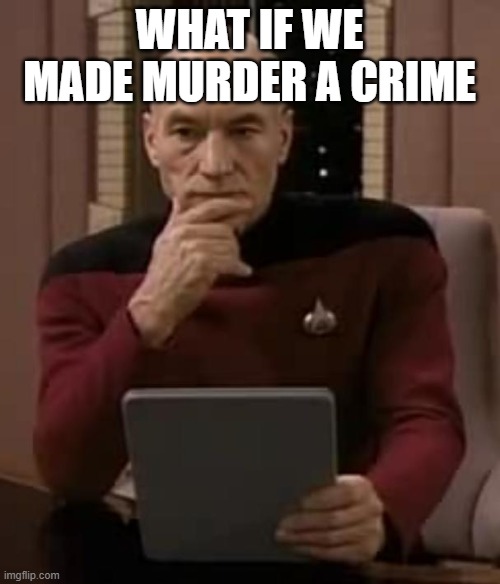 picard thinking | WHAT IF WE MADE MURDER A CRIME | image tagged in picard thinking | made w/ Imgflip meme maker