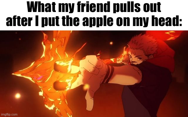 What my friend pulls out after I put the apple on my head: | made w/ Imgflip meme maker