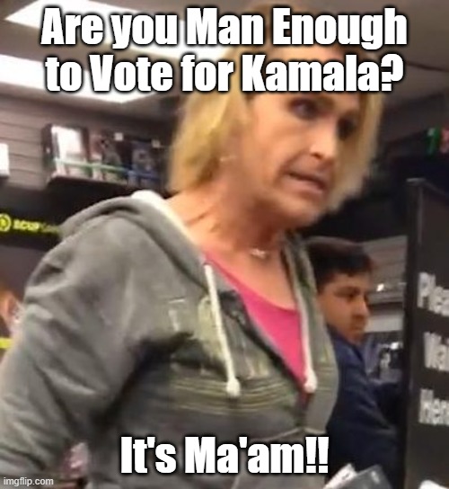 It's ma"am | Are you Man Enough to Vote for Kamala? It's Ma'am!! | image tagged in it's ma am | made w/ Imgflip meme maker