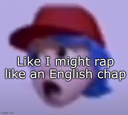 None of you get the ref lol | Like I might rap like an English chap | image tagged in what the silly billy | made w/ Imgflip meme maker