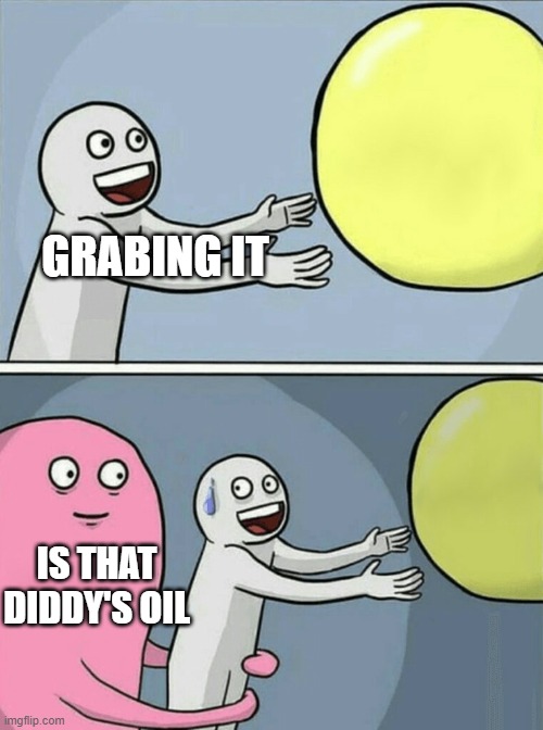 Oil | GRABING IT; IS THAT DIDDY'S OIL | image tagged in memes,running away balloon | made w/ Imgflip meme maker