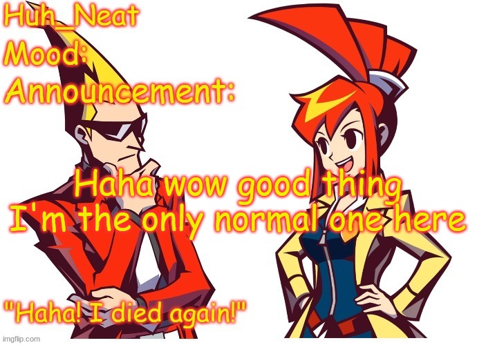 Huh_neat Ghost Trick temp (Thanks Knockout offical) | Haha wow good thing I'm the only normal one here | image tagged in huh_neat ghost trick temp thanks knockout offical | made w/ Imgflip meme maker