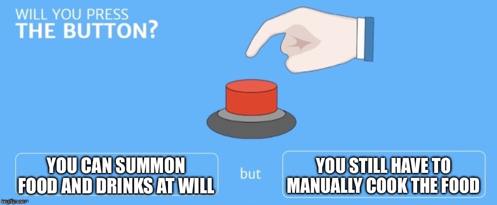 I'd press it ngl | YOU CAN SUMMON FOOD AND DRINKS AT WILL; YOU STILL HAVE TO MANUALLY COOK THE FOOD | image tagged in will you press the button | made w/ Imgflip meme maker