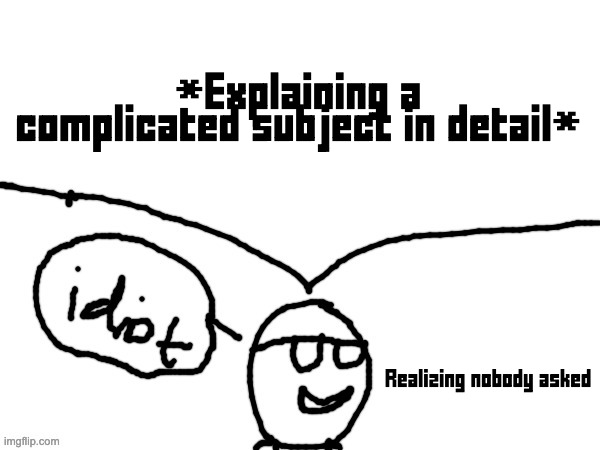 Idiot | *Explaining a complicated subject in detail*; Realizing nobody asked | image tagged in idiot | made w/ Imgflip meme maker