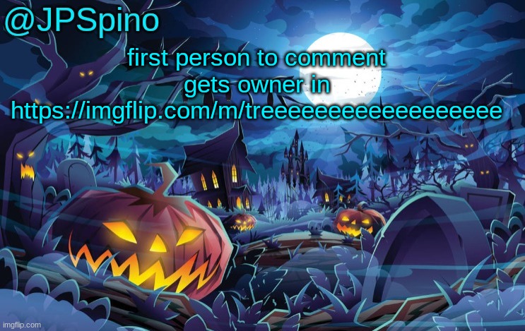 JPSpino's halloween temp | first person to comment gets owner in https://imgflip.com/m/treeeeeeeeeeeeeeeeee | image tagged in jpspino's halloween temp | made w/ Imgflip meme maker