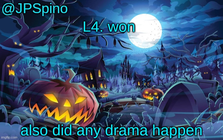 JPSpino's halloween temp | L4. won; also did any drama happen | image tagged in jpspino's halloween temp | made w/ Imgflip meme maker