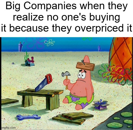 Especially a one battery for 20 in my country | Big Companies when they realize no one's buying it because they overpriced it | image tagged in memes,relatable,patrick | made w/ Imgflip meme maker