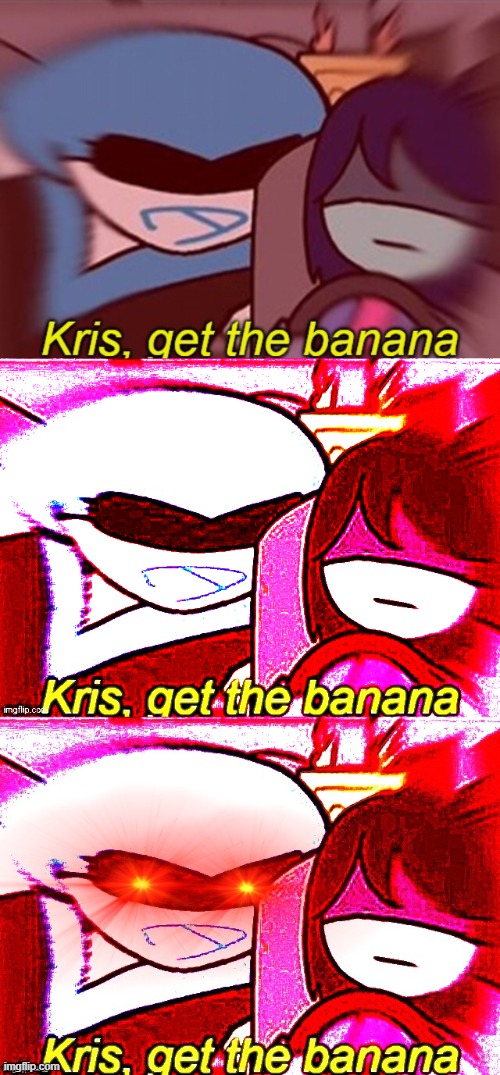 Kris Get The Goddamn Banana | image tagged in kris get the banana,kris get the banana deepfried,kris get the banana v2 | made w/ Imgflip meme maker