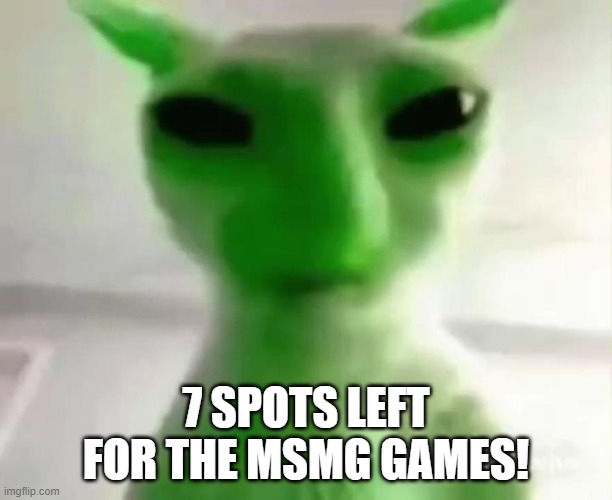 goofy ahh alien cat | 7 SPOTS LEFT FOR THE MSMG GAMES! | image tagged in goofy ahh alien cat | made w/ Imgflip meme maker