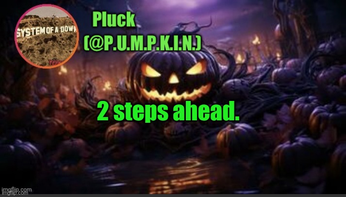 P.U.M.P.K.I.N. announcement (thanks corpse) | 2 steps ahead. | image tagged in p u m p k i n announcement thanks corpse | made w/ Imgflip meme maker