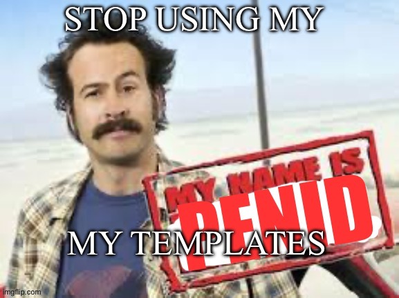 My name is penid | STOP USING MY; MY TEMPLATES | image tagged in my name is penid | made w/ Imgflip meme maker