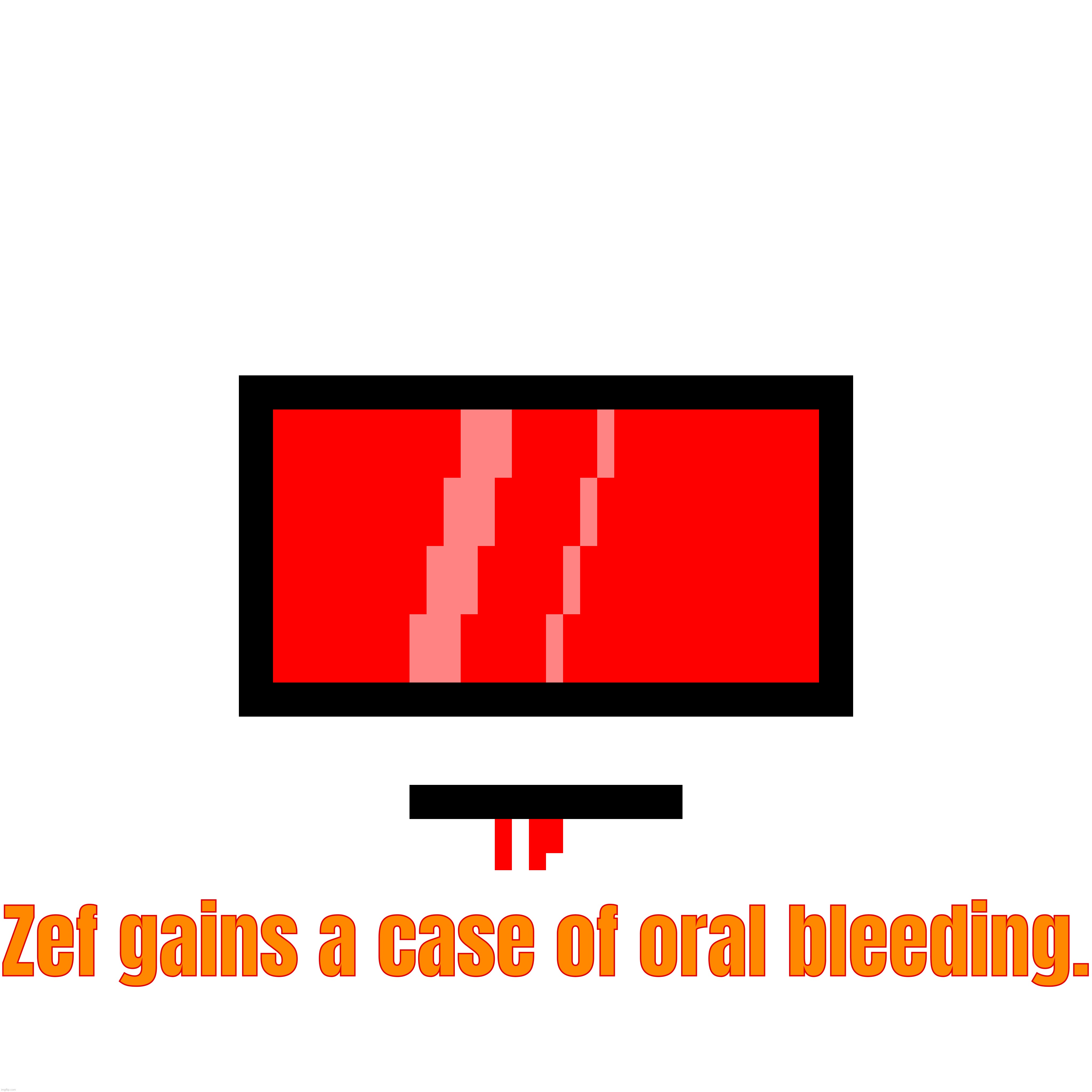 Zef gains a case of oral bleeding. | made w/ Imgflip meme maker