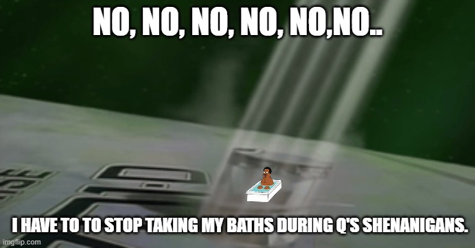 Cleveland Borg | NO, NO, NO, NO, NO,NO.. I HAVE TO TO STOP TAKING MY BATHS DURING Q'S SHENANIGANS. | image tagged in star trek,family guy | made w/ Imgflip meme maker