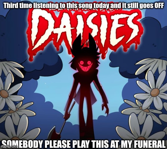 Daises by Black Gryph0n and Baasik! IT GOES HARD. | Third time listening to this song today and it still goes OFF; SOMEBODY PLEASE PLAY THIS AT MY FUNERAL | image tagged in songs,stfu im listening to,alastor hazbin hotel | made w/ Imgflip meme maker