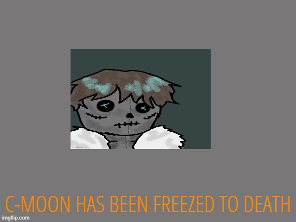 C-MOON HAS BEEN FREEZED TO DEATH | made w/ Imgflip meme maker