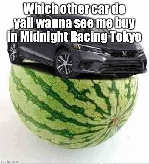 Can be tier 1, 2, or 3. Just comment a car model and I’ll look for it in game. | Which other car do yall wanna see me buy in Midnight Racing Tokyo | image tagged in civicmelon | made w/ Imgflip meme maker