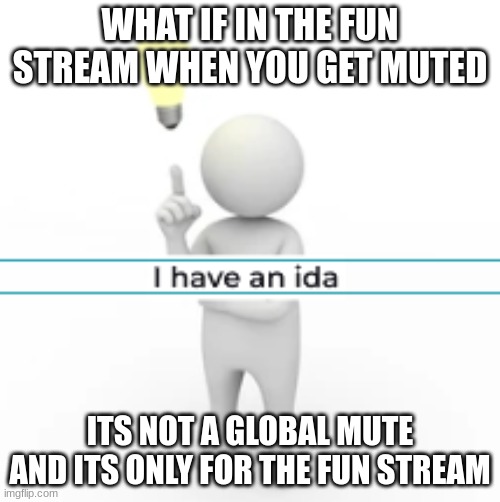 I have an ida | WHAT IF IN THE FUN STREAM WHEN YOU GET MUTED; ITS NOT A GLOBAL MUTE AND ITS ONLY FOR THE FUN STREAM | image tagged in i have an ida | made w/ Imgflip meme maker