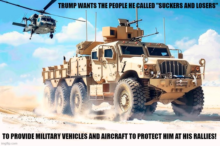 What kind of candidate needs military protection to spread lies at a rally? Someone who wants to be dictator from day one? | TRUMP WANTS THE PEOPLE HE CALLED "SUCKERS AND LOSERS"; TO PROVIDE MILITARY VEHICLES AND AIRCRAFT TO PROTECT HIM AT HIS RALLIES! | image tagged in donald trump,trump rally,military,suckers,losers,protection | made w/ Imgflip meme maker