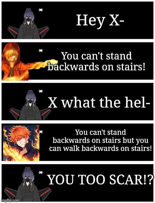 I just made a revelation | Hey X-; You can't stand backwards on stairs! X what the hel-; You can't stand backwards on stairs but you can walk backwards on stairs! YOU TOO SCAR!? | image tagged in 4 undertale textboxes,undertale text box | made w/ Imgflip meme maker