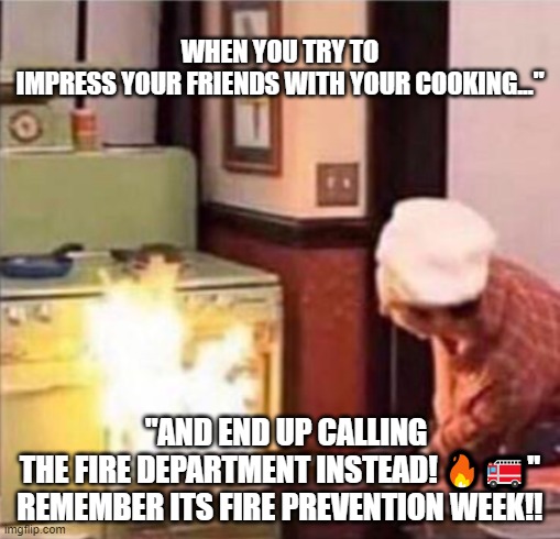 Spencer cooking oven fire a few more minutes | WHEN YOU TRY TO IMPRESS YOUR FRIENDS WITH YOUR COOKING..."; "AND END UP CALLING THE FIRE DEPARTMENT INSTEAD! 🔥🚒"
REMEMBER ITS FIRE PREVENTION WEEK!! | image tagged in spencer cooking oven fire a few more minutes | made w/ Imgflip meme maker