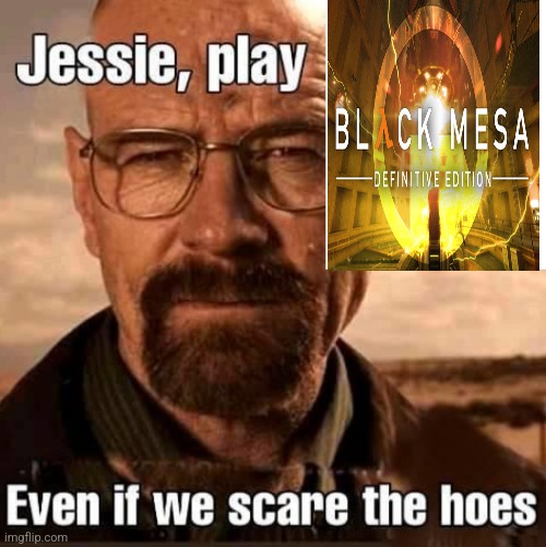 Jesse play X even if we scare the hoes | image tagged in jesse play x even if we scare the hoes | made w/ Imgflip meme maker