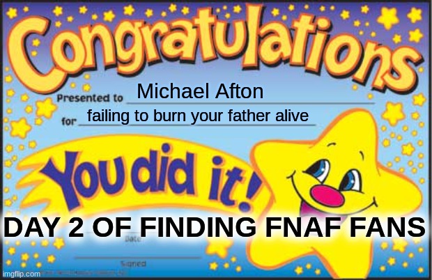 Happy Star Congratulations Meme | Michael Afton; failing to burn your father alive; DAY 2 OF FINDING FNAF FANS | image tagged in memes,happy star congratulations | made w/ Imgflip meme maker