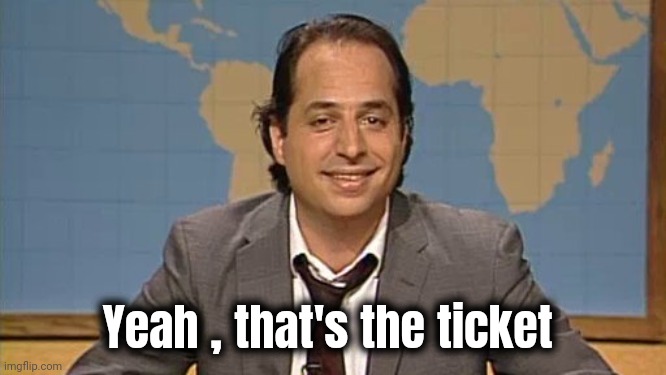 Liar that's the ticket | Yeah , that's the ticket | image tagged in liar that's the ticket | made w/ Imgflip meme maker
