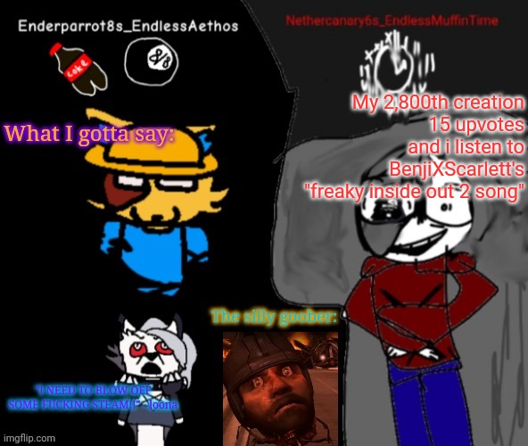 Please don't upvote this :sigh: | My 2,800th creation
15 upvotes and i listen to BenjiXScarlett's "freaky inside out 2 song" | image tagged in enderparrot8 and nethercanary6 shared announcement | made w/ Imgflip meme maker