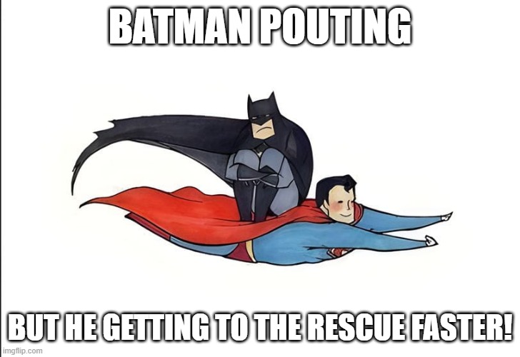 Batman Pouts | BATMAN POUTING; BUT HE GETTING TO THE RESCUE FASTER! | image tagged in batman,superman | made w/ Imgflip meme maker