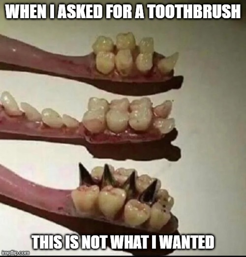 Toothbrush | WHEN I ASKED FOR A TOOTHBRUSH; THIS IS NOT WHAT I WANTED | image tagged in cursed image | made w/ Imgflip meme maker