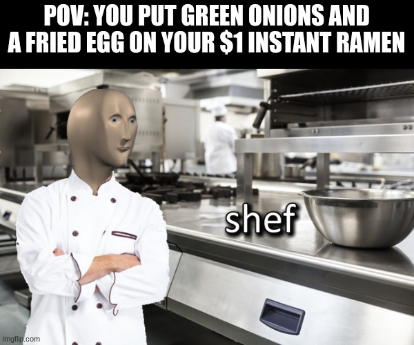 Meme Man Shef | POV: YOU PUT GREEN ONIONS AND A FRIED EGG ON YOUR $1 INSTANT RAMEN | image tagged in meme man shef | made w/ Imgflip meme maker