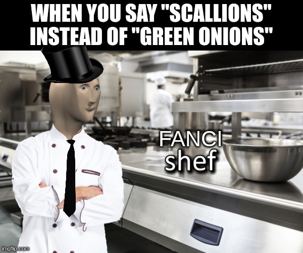 Meme Man Shef | WHEN YOU SAY "SCALLIONS" INSTEAD OF "GREEN ONIONS"; FANCI | image tagged in meme man shef | made w/ Imgflip meme maker