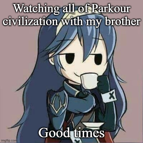Lucina sipping tea | Watching all of Parkour civilization with my brother; Good times | image tagged in lucina sipping tea | made w/ Imgflip meme maker