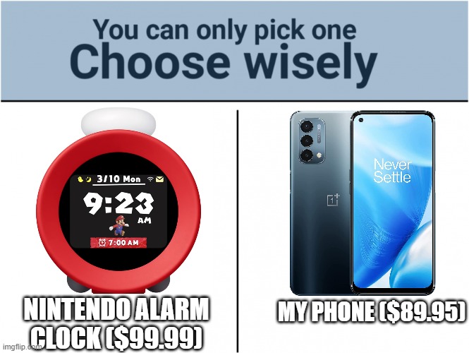 Crazy overpriced | NINTENDO ALARM CLOCK ($99.99); MY PHONE ($89.95) | image tagged in you can pick only one choose wisely | made w/ Imgflip meme maker