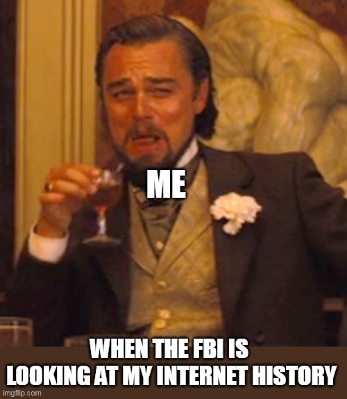 when the fbi is looking @ my internet history | ME; WHEN THE FBI IS  LOOKING AT MY INTERNET HISTORY | image tagged in memes,laughing leo,funny,internet history,fbi | made w/ Imgflip meme maker