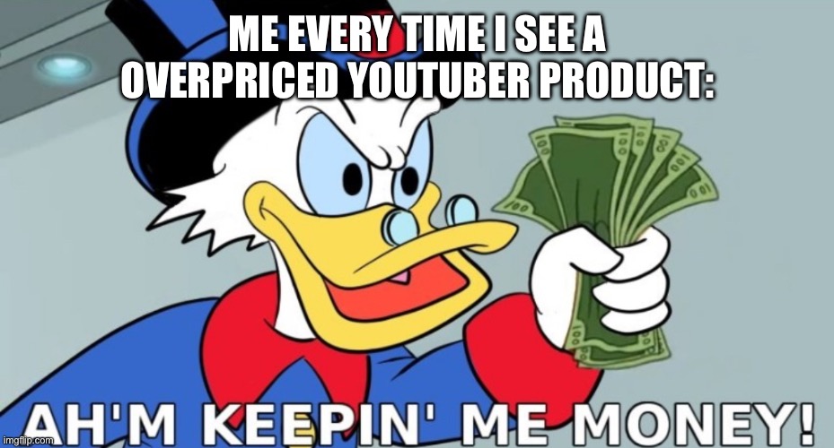 Those greedy bastards charging 50$ for a watermarked sweatshirt | ME EVERY TIME I SEE A OVERPRICED YOUTUBER PRODUCT: | image tagged in keeping me money,nuh uh | made w/ Imgflip meme maker