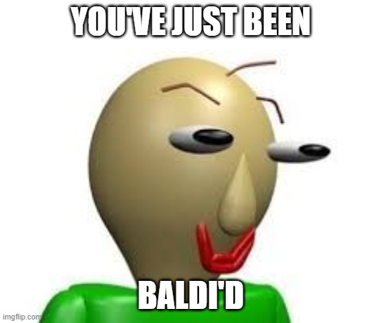 B A L D I | YOU'VE JUST BEEN BALDI'D | image tagged in b a l d i | made w/ Imgflip meme maker