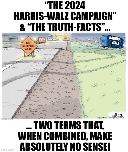 “THE 2024 HARRIS-WALZ CAMPAIGN” & “THE TRUTH-FACTS”…; … TWO TERMS THAT, WHEN COMBINED, MAKE ABSOLUTELY NO SENSE! | made w/ Imgflip meme maker