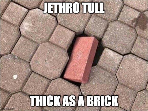 Jethro Tull | JETHRO TULL; THICK AS A BRICK | image tagged in music | made w/ Imgflip meme maker