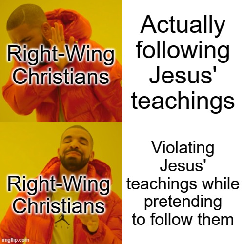 Disgrace | Actually following Jesus' teachings; Right-Wing Christians; Violating Jesus' teachings while pretending to follow them; Right-Wing Christians | image tagged in memes,drake hotline bling,far right,far-right,jesus,christ | made w/ Imgflip meme maker