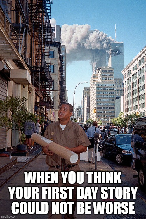 when you think your first day story could not be worse | WHEN YOU THINK YOUR FIRST DAY STORY COULD NOT BE WORSE | image tagged in 9-11,first day,ups,dark humor,delivery,work | made w/ Imgflip meme maker