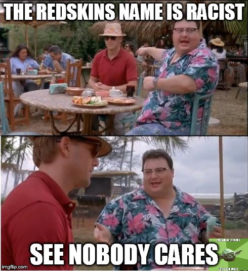 See Nobody Cares | THE REDSKINS NAME IS RACIST SEE NOBODY CARES | image tagged in memes,see nobody cares | made w/ Imgflip meme maker