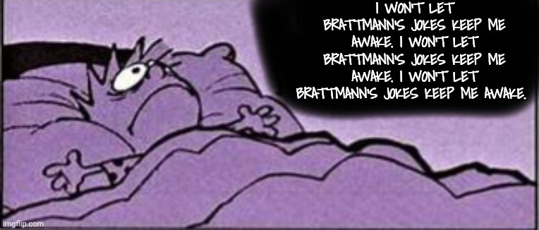 I WON'T LET BRATTMANN'S JOKES KEEP ME AWAKE. I WON'T LET BRATTMANN'S JOKES KEEP ME AWAKE. I WON'T LET BRATTMANN'S JOKES KEEP ME AWAKE. | made w/ Imgflip meme maker