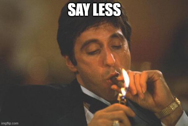 Scarface lights cigar | SAY LESS | image tagged in scarface lights cigar | made w/ Imgflip meme maker