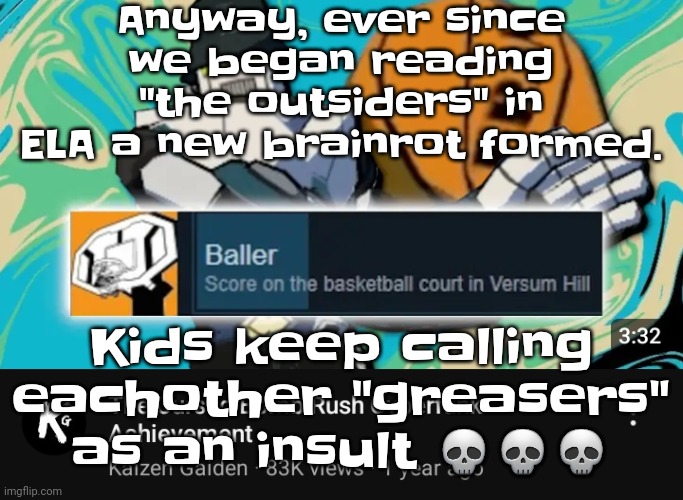 No way we got THE OUTSIDERS BRAINROT before HALF LIFE 3 ☠️☠️☠️ | Anyway, ever since we began reading "the outsiders" in ELA a new brainrot formed. Kids keep calling eachother "greasers" as an insult 💀💀💀 | image tagged in ballin rush cyberfunk | made w/ Imgflip meme maker
