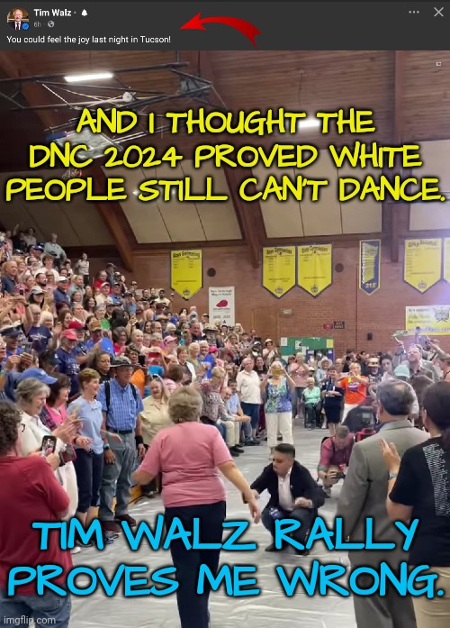 White People Can Dance | AND I THOUGHT THE DNC 2024 PROVED WHITE PEOPLE STILL CAN'T DANCE. TIM WALZ RALLY PROVES ME WRONG. | image tagged in dnc | made w/ Imgflip meme maker