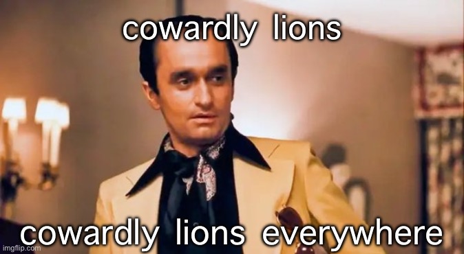 Fredo Corleone Godfather | cowardly lions; cowardly lions everywhere | image tagged in fredo corleone godfather | made w/ Imgflip meme maker