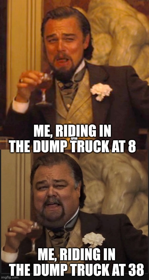 GP86; ME, RIDING IN THE DUMP TRUCK AT 8; ME, RIDING IN THE DUMP TRUCK AT 38 | image tagged in memes,laughing leo | made w/ Imgflip meme maker