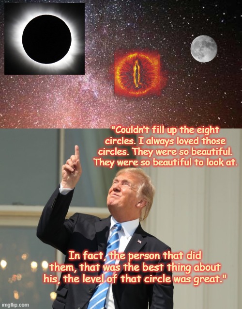 Let's talk Word Salad | "Couldn’t fill up the eight circles. I always loved those circles. They were so beautiful. They were so beautiful to look at. In fact, the person that did them, that was the best thing about his, the level of that circle was great." | image tagged in night sky,trump eclipse,nonsense,crazy,dementia,circles | made w/ Imgflip meme maker